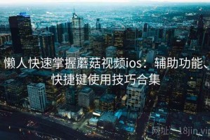 懒人快速掌握蘑菇视频ios：辅助功能、快捷键使用技巧合集