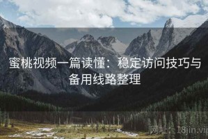 蜜桃视频一篇读懂：稳定访问技巧与备用线路整理
