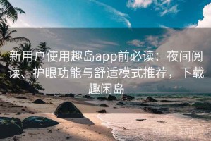 新用户使用趣岛app前必读：夜间阅读、护眼功能与舒适模式推荐，下载趣闲岛