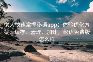 懒人快速掌握秘语app：体验优化方案：缓存、清理、加速，秘语免费版怎么样