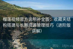 榴莲视频官方说明补全版：收藏夹结构搭建与长期资源管理技巧（进阶版讲解）