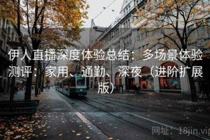 伊人直播深度体验总结：多场景体验测评：家用、通勤、深夜（进阶扩展版）