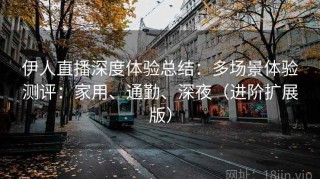 伊人直播深度体验总结：多场景体验测评：家用、通勤、深夜（进阶扩展版）
