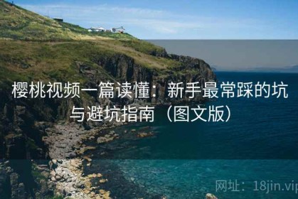 樱桃视频一篇读懂：新手最常踩的坑与避坑指南（图文版）