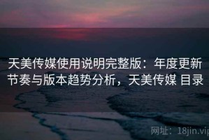 天美传媒使用说明完整版：年度更新节奏与版本趋势分析，天美传媒 目录
