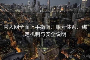 秀人网全面上手指南：账号体系、绑定机制与安全说明