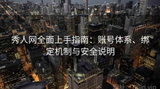 秀人网全面上手指南：账号体系、绑定机制与安全说明