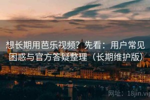想长期用芭乐视频？先看：用户常见困惑与官方答疑整理（长期维护版）