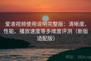 爱液视频使用说明完整版：清晰度、性能、播放速度等多维度评测（新版适配版）