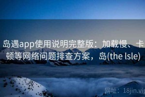 岛遇app使用说明完整版：加载慢、卡顿等网络问题排查方案，岛(the lsle)