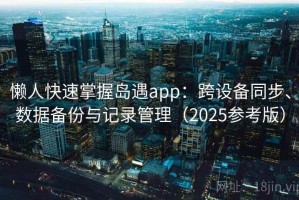 懒人快速掌握岛遇app：跨设备同步、数据备份与记录管理（2025参考版）