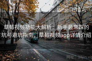 草莓视频功能大解析：新手最常踩的坑与避坑指南，草莓视频app详情介绍