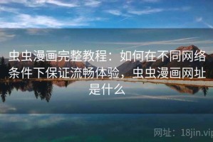 虫虫漫画完整教程：如何在不同网络条件下保证流畅体验，虫虫漫画网址是什么