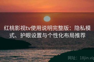红桃影视tv使用说明完整版：隐私模式、护眼设置与个性化布局推荐