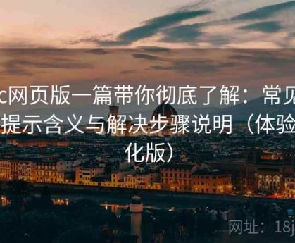 17c网页版一篇带你彻底了解：常见错误提示含义与解决步骤说明（体验强化版）