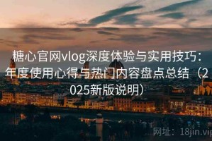 糖心官网vlog深度体验与实用技巧：年度使用心得与热门内容盘点总结（2025新版说明）