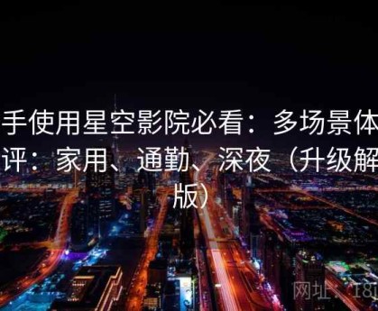 新手使用星空影院必看：多场景体验测评：家用、通勤、深夜（升级解析版）