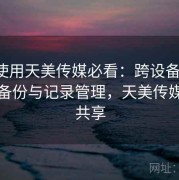 新手使用天美传媒必看：跨设备同步、数据备份与记录管理，天美传媒账号共享