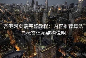 杏吧网页端完整教程：内容推荐算法与标签体系结构说明