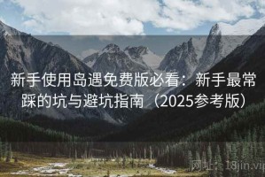 新手使用岛遇免费版必看：新手最常踩的坑与避坑指南（2025参考版）
