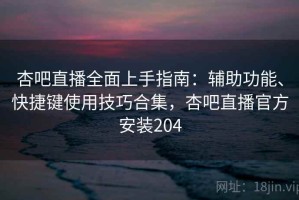 杏吧直播全面上手指南：辅助功能、快捷键使用技巧合集，杏吧直播官方安装204