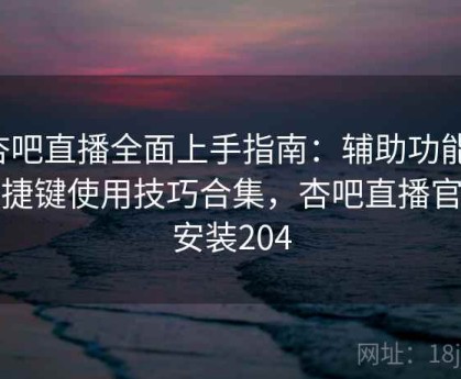 杏吧直播全面上手指南：辅助功能、快捷键使用技巧合集，杏吧直播官方安装204