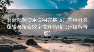 蘑菇视频使用说明完整版：内容分类逻辑与搜索效率提升策略（升级解析版）