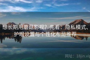 想长期用蘑菇影视？先看：隐私模式、护眼设置与个性化布局推荐