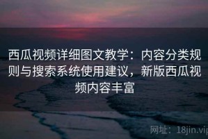 西瓜视频详细图文教学：内容分类规则与搜索系统使用建议，新版西瓜视频内容丰富