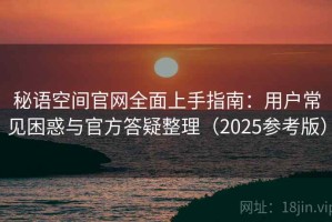 秘语空间官网全面上手指南：用户常见困惑与官方答疑整理（2025参考版）
