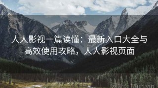 人人影视一篇读懂：最新入口大全与高效使用攻略，人人影视页面