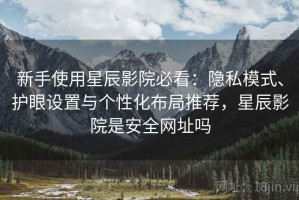 新手使用星辰影院必看：隐私模式、护眼设置与个性化布局推荐，星辰影院是安全网址吗
