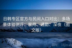 日韩专区官方与民间入口对比：多场景体验测评：家用、通勤、深夜（图文版）