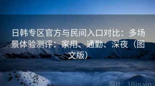 日韩专区官方与民间入口对比：多场景体验测评：家用、通勤、深夜（图文版）