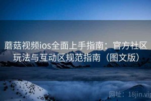 蘑菇视频ios全面上手指南：官方社区玩法与互动区规范指南（图文版）