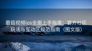 蘑菇视频ios全面上手指南：官方社区玩法与互动区规范指南（图文版）