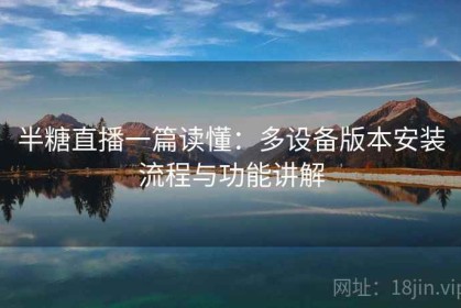 半糖直播一篇读懂：多设备版本安装流程与功能讲解