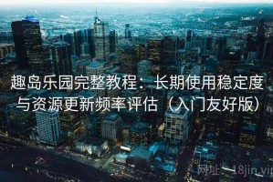 趣岛乐园完整教程：长期使用稳定度与资源更新频率评估（入门友好版）