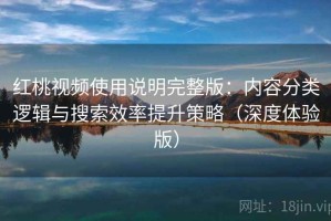 红桃视频使用说明完整版：内容分类逻辑与搜索效率提升策略（深度体验版）