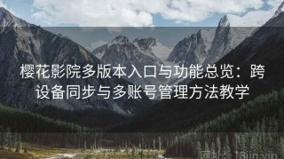 樱花影院多版本入口与功能总览：跨设备同步与多账号管理方法教学