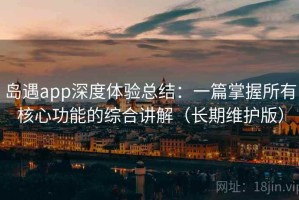 岛遇app深度体验总结：一篇掌握所有核心功能的综合讲解（长期维护版）