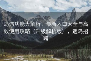 岛遇功能大解析：最新入口大全与高效使用攻略（升级解析版），遇岛招聘