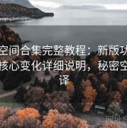秘语空间合集完整教程：新版功能亮点与核心变化详细说明，秘密空间翻译