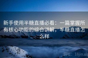 新手使用半糖直播必看：一篇掌握所有核心功能的综合讲解，半糖直播怎么样