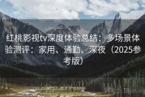 红桃影视tv深度体验总结：多场景体验测评：家用、通勤、深夜（2025参考版）