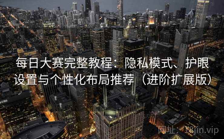 每日大赛完整教程:隐私模式、护眼设置与个性化布局推荐(进阶扩展版) 每日大赛完整教程:隐私模式、护眼设置与个性化布局推荐(进阶扩展版)
