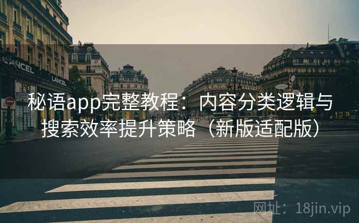 秘语app完整教程：内容分类逻辑与搜索效率提升策略（新版适配版）