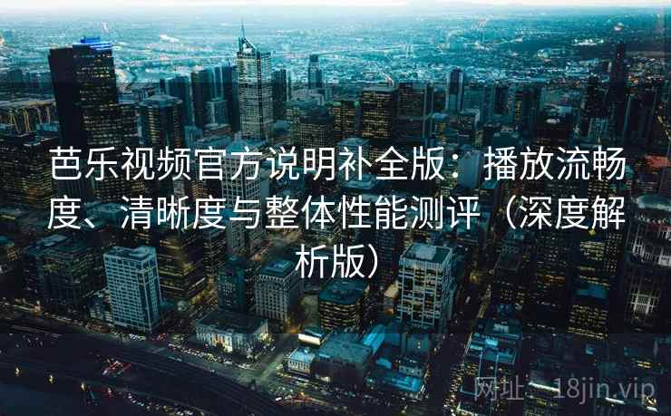 芭乐视频官方说明补全版：播放流畅度、清晰度与整体性能测评（深度解析版）