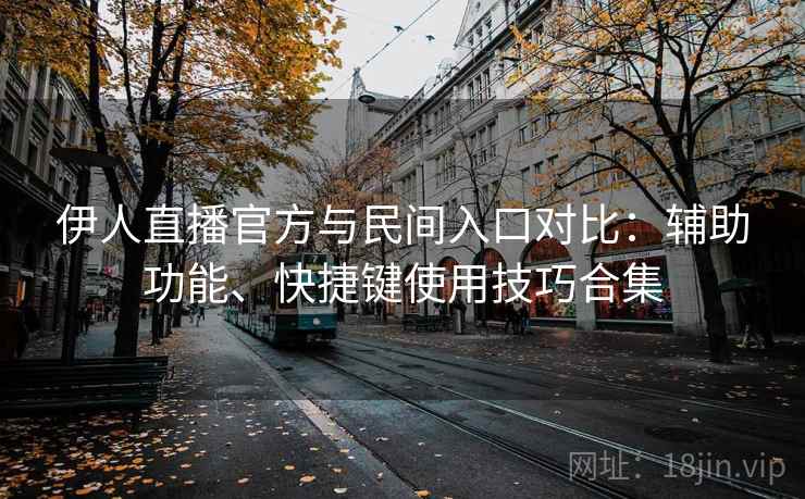 伊人直播官方与民间入口对比:辅助功能、快捷键使用技巧合集 伊人直播官方与民间入口对比:辅助功能、快捷键使用技巧合集