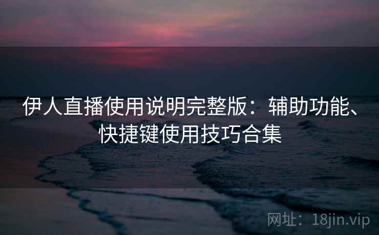 伊人直播使用说明完整版：辅助功能、快捷键使用技巧合集